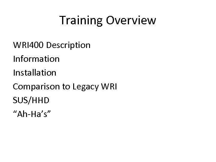 Training Overview WRI 400 Description Information Installation Comparison to Legacy WRI SUS/HHD “Ah-Ha’s” 