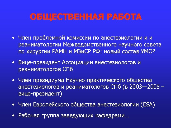 ОБЩЕСТВЕННАЯ РАБОТА • Член проблемной комиссии по анестезиологии и и реаниматологии Межведомственного научного совета