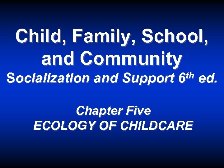 Child, Family, School, and Community Socialization and Support th 6 Chapter Five ECOLOGY OF