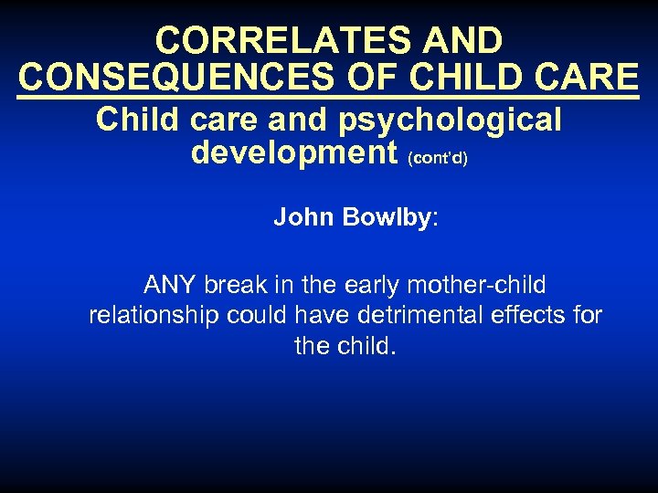 CORRELATES AND CONSEQUENCES OF CHILD CARE Child care and psychological development (cont’d) John Bowlby: