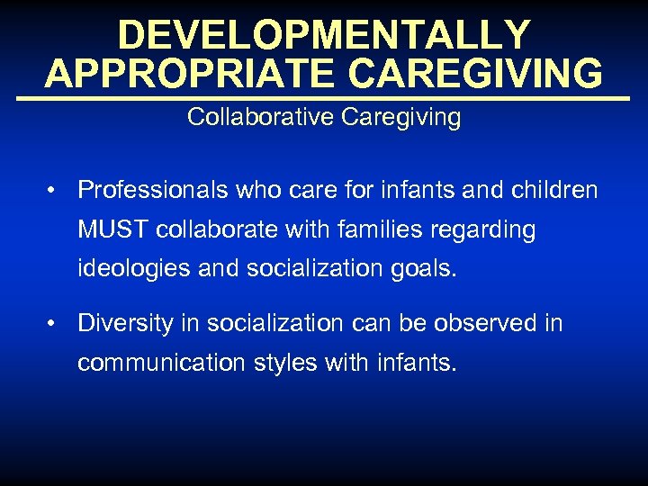 DEVELOPMENTALLY APPROPRIATE CAREGIVING Collaborative Caregiving • Professionals who care for infants and children MUST