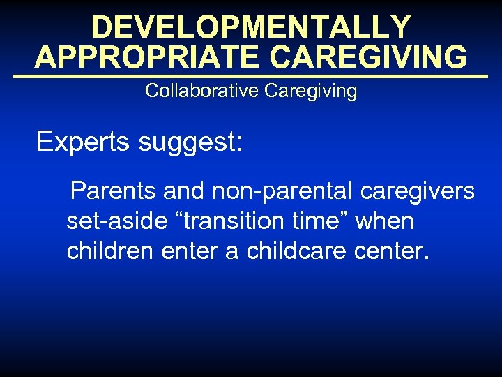 DEVELOPMENTALLY APPROPRIATE CAREGIVING Collaborative Caregiving Experts suggest: Parents and non-parental caregivers set-aside “transition time”