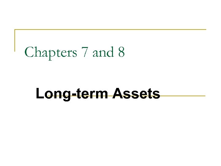 Chapters 7 and 8 Long-term Assets 