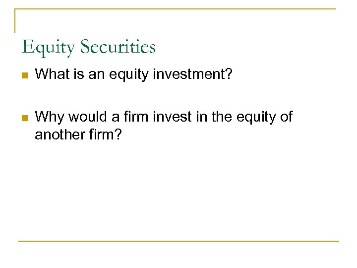 Equity Securities n What is an equity investment? n Why would a firm invest