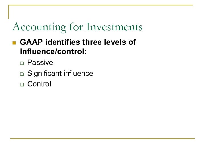 Accounting for Investments n GAAP identifies three levels of influence/control: q q q Passive