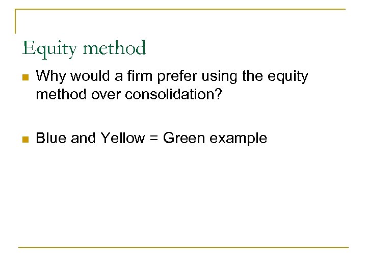 Equity method n Why would a firm prefer using the equity method over consolidation?