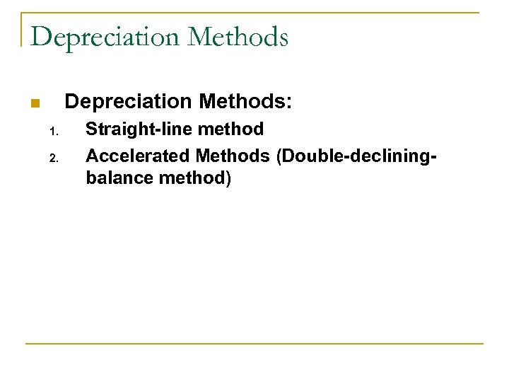 Depreciation Methods: n 1. 2. Straight-line method Accelerated Methods (Double-decliningbalance method) 