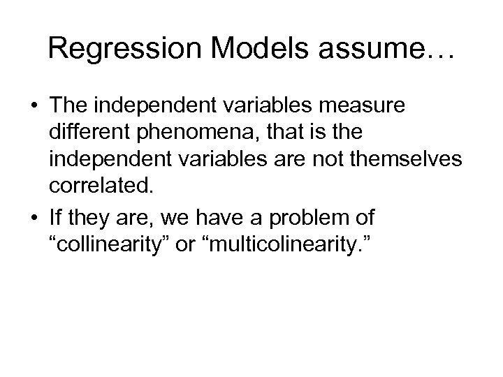 Regression Models assume… • The independent variables measure different phenomena, that is the independent