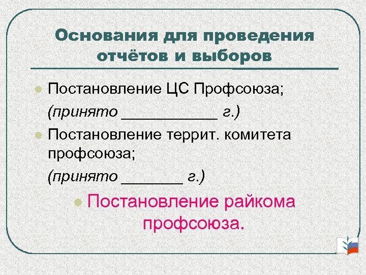 Основания для проведения отчётов и выборов Постановление ЦС Профсоюза; (принято ______ г. ) Постановление