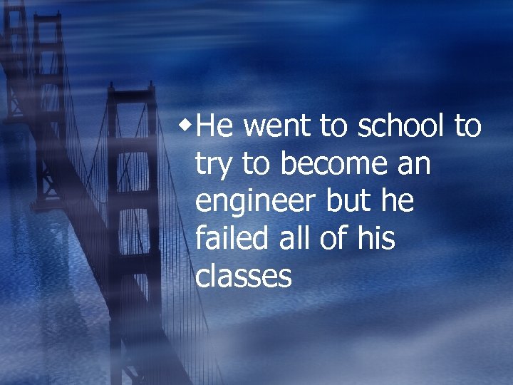 w. He went to school to try to become an engineer but he failed