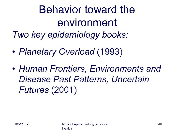 Behavior toward the environment Two key epidemiology books: • Planetary Overload (1993) • Human