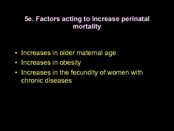 5 e. Factors acting to increase perinatal mortality • Increases in older maternal age