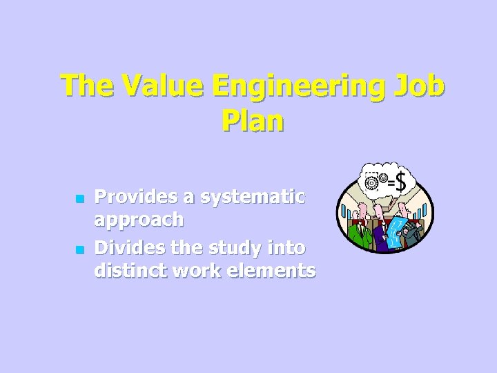 The Value Engineering Job Plan n n Provides a systematic approach Divides the study