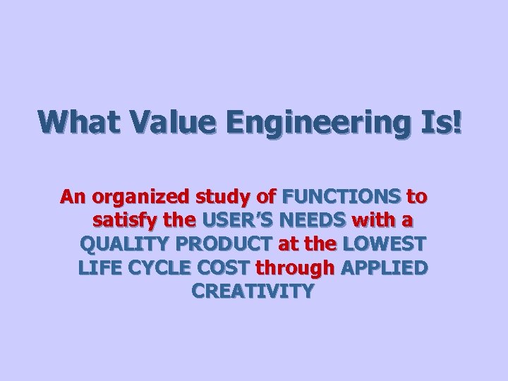 What Value Engineering Is! An organized study of FUNCTIONS to satisfy the USER’S NEEDS