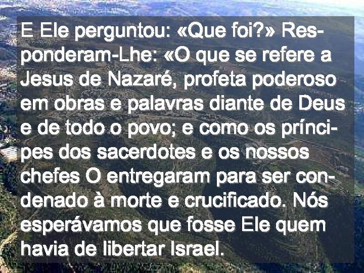 E Ele perguntou: «Que foi? » Responderam-Lhe: «O que se refere a Jesus de