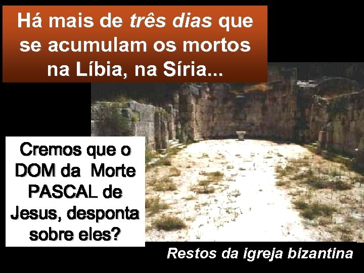 Há mais de três dias que se acumulam os mortos na Líbia, na Síria.