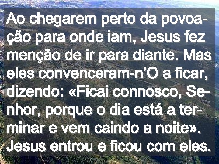 Ao chegarem perto da povoação para onde iam, Jesus fez menção de ir para