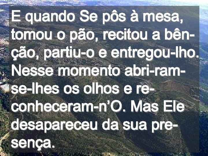 E quando Se pôs à mesa, tomou o pão, recitou a bênção, partiu-o e