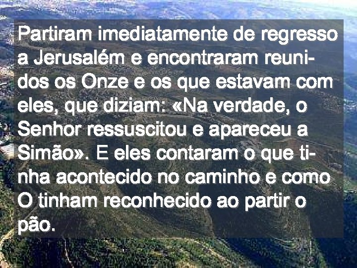 Partiram imediatamente de regresso a Jerusalém e encontraram reunidos os Onze e os que