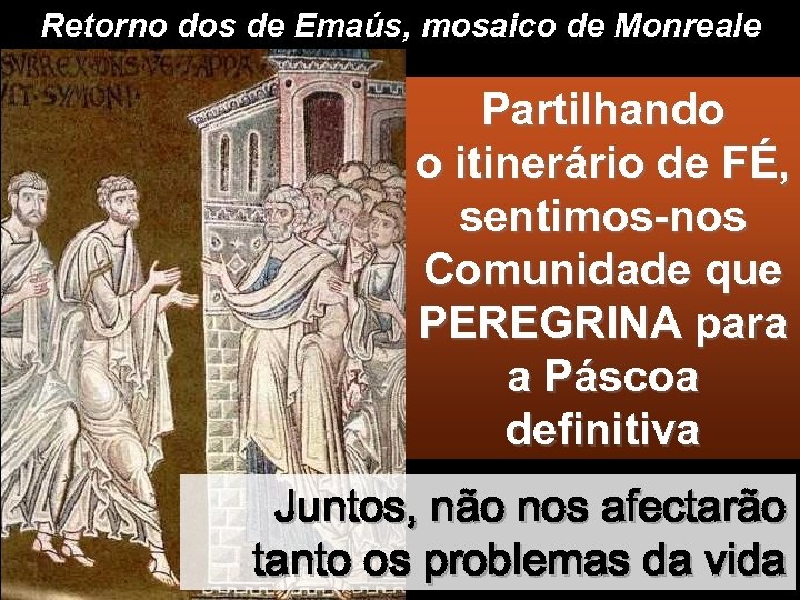 Retorno dos de Emaús, mosaico de Monreale Partilhando o itinerário de FÉ, sentimos-nos Comunidade