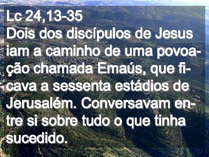 Lc 24, 13 -35 Dois dos discípulos de Jesus iam a caminho de uma