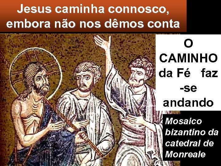 Jesus caminha connosco, embora não nos dêmos conta O CAMINHO da Fé faz -se