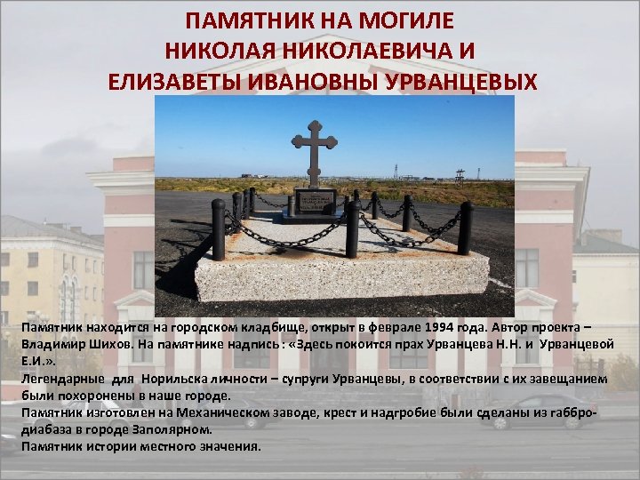 ПАМЯТНИК НА МОГИЛЕ НИКОЛАЯ НИКОЛАЕВИЧА И ЕЛИЗАВЕТЫ ИВАНОВНЫ УРВАНЦЕВЫХ Памятник находится на городском кладбище,