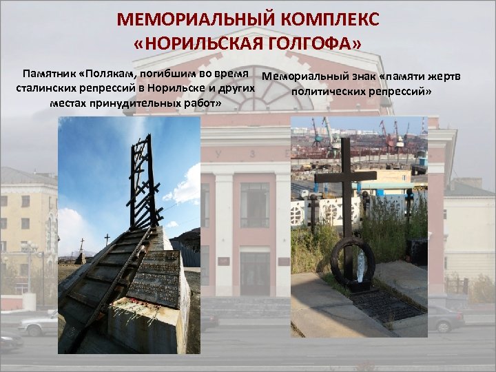 МЕМОРИАЛЬНЫЙ КОМПЛЕКС «НОРИЛЬСКАЯ ГОЛГОФА» Памятник «Полякам, погибшим во время Мемориальный знак «памяти жертв сталинских