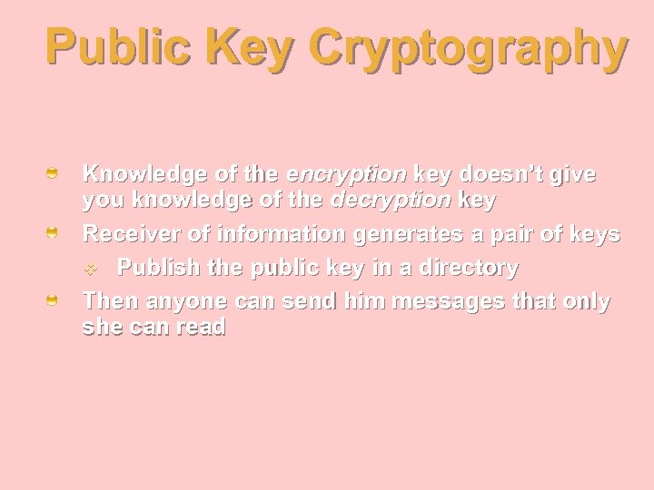 Public Key Cryptography Knowledge of the encryption key doesn’t give you knowledge of the