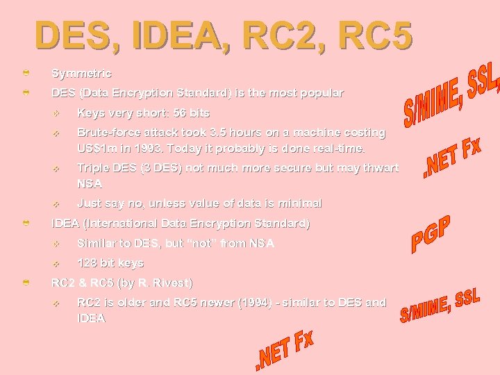DES, IDEA, RC 2, RC 5 Symmetric DES (Data Encryption Standard) is the most