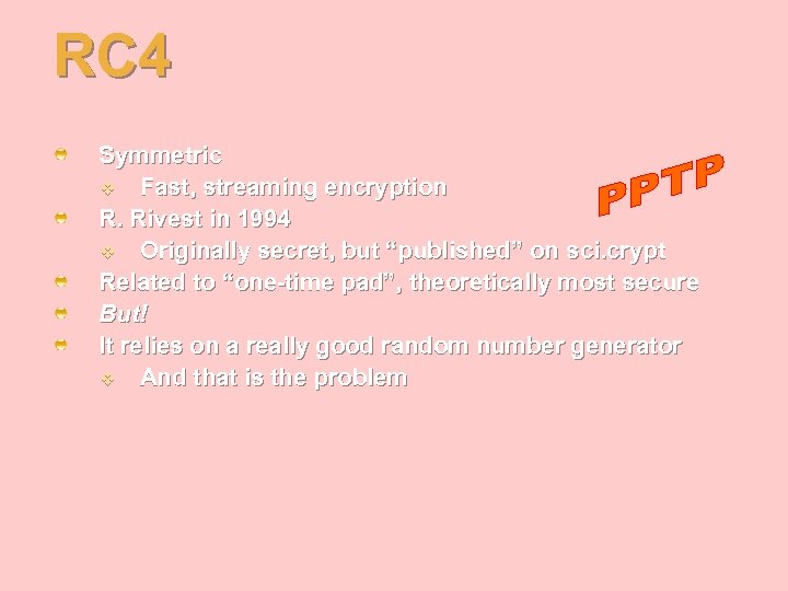 RC 4 Symmetric v Fast, streaming encryption R. Rivest in 1994 v Originally secret,