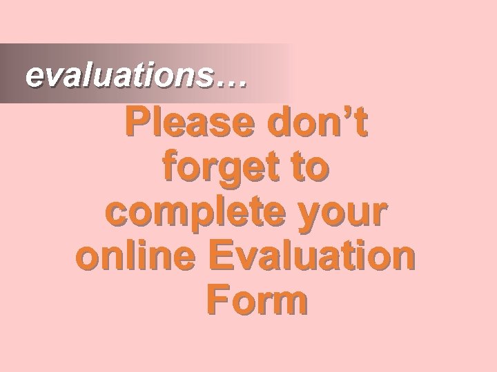 evaluations… Please don’t forget to complete your online Evaluation Form 