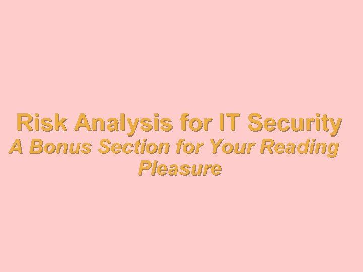 Risk Analysis for IT Security A Bonus Section for Your Reading Pleasure 