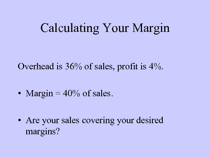 Calculating Your Margin Overhead is 36% of sales, profit is 4%. • Margin =