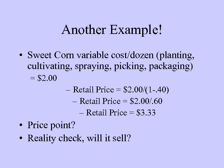 Another Example! • Sweet Corn variable cost/dozen (planting, cultivating, spraying, picking, packaging) = $2.