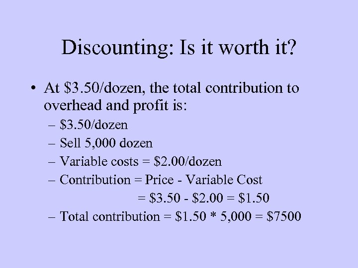 Discounting: Is it worth it? • At $3. 50/dozen, the total contribution to overhead