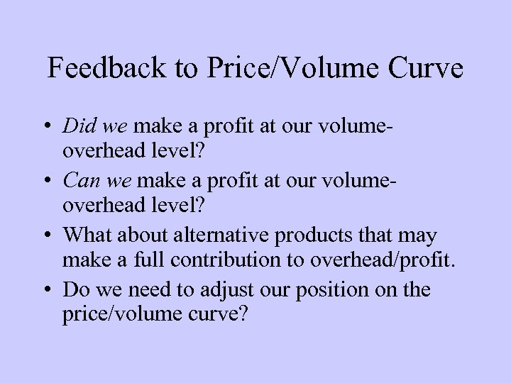 Feedback to Price/Volume Curve • Did we make a profit at our volumeoverhead level?