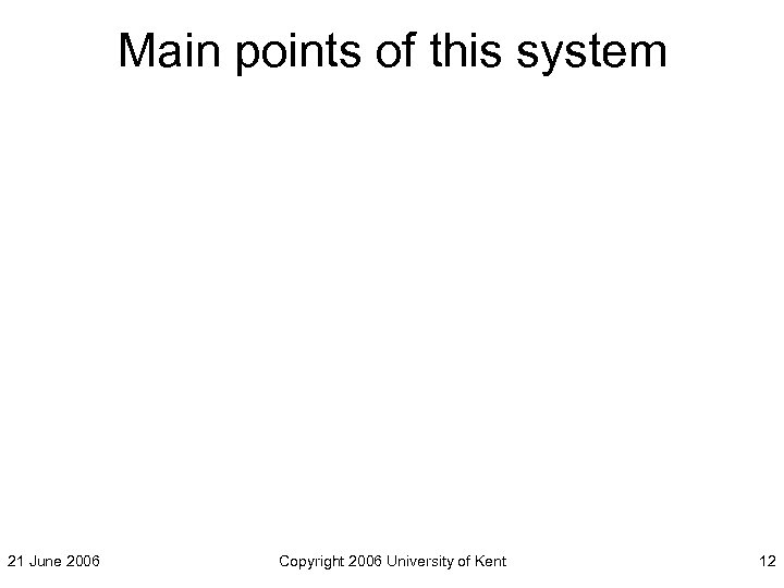 Main points of this system 21 June 2006 Copyright 2006 University of Kent 12