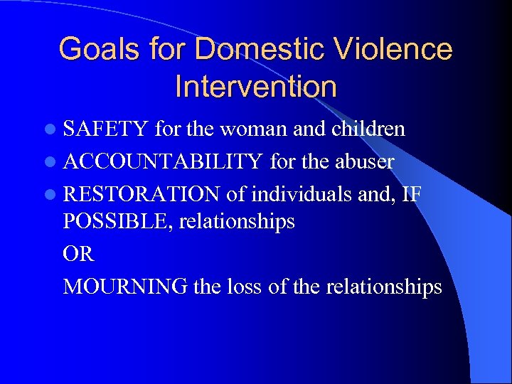 Goals for Domestic Violence Intervention l SAFETY for the woman and children l ACCOUNTABILITY