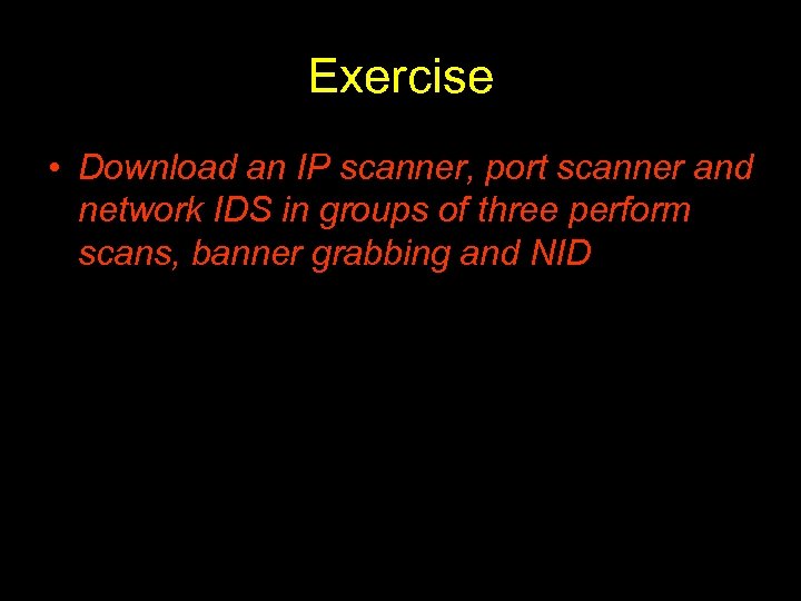Exercise • Download an IP scanner, port scanner and network IDS in groups of