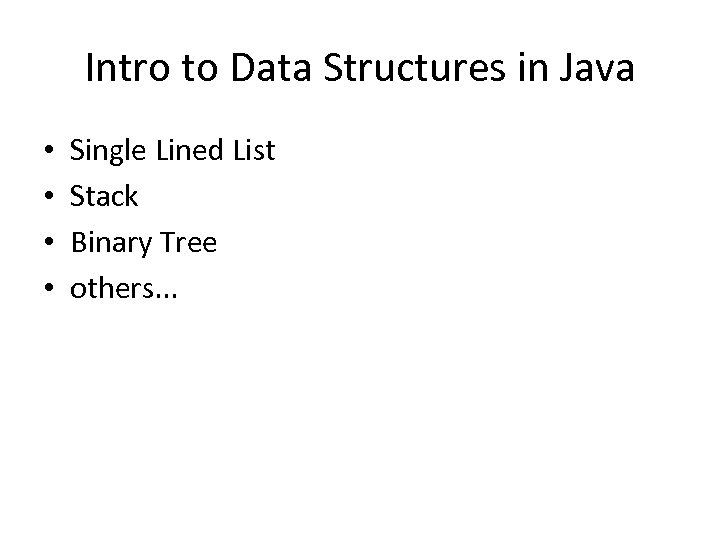 Intro to Data Structures in Java • • Single Lined List Stack Binary Tree