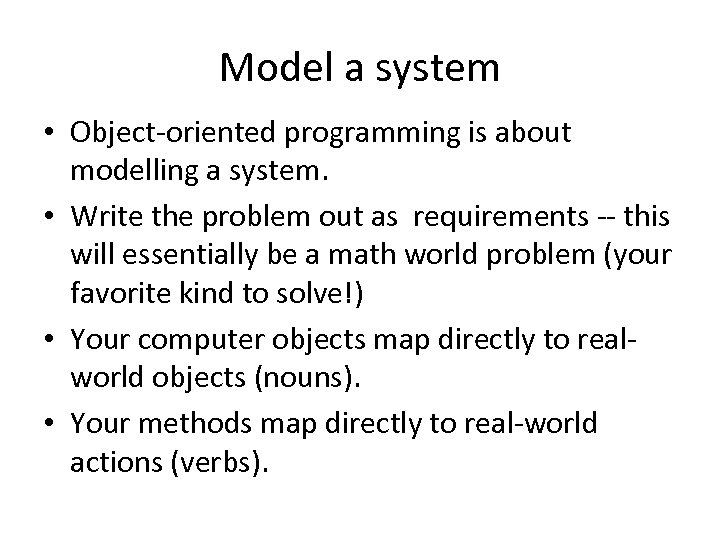 Model a system • Object-oriented programming is about modelling a system. • Write the