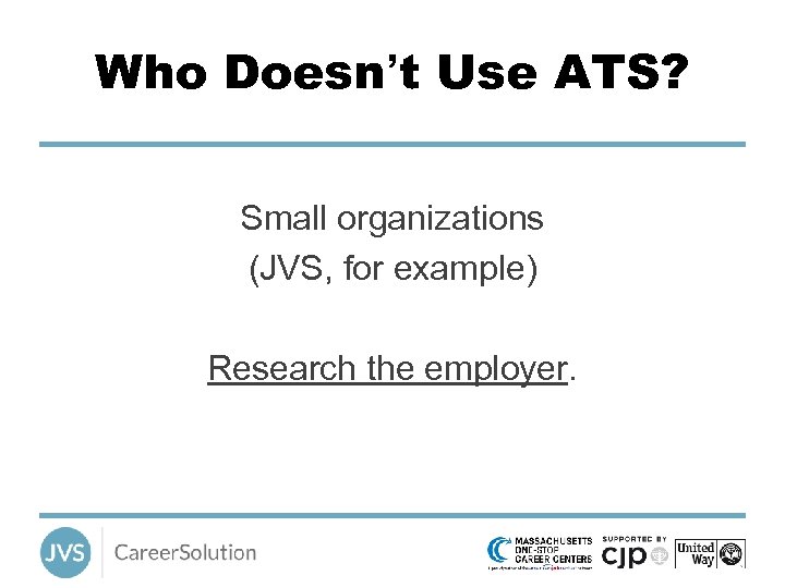 Who Doesn’t Use ATS? Small organizations (JVS, for example) Research the employer. 