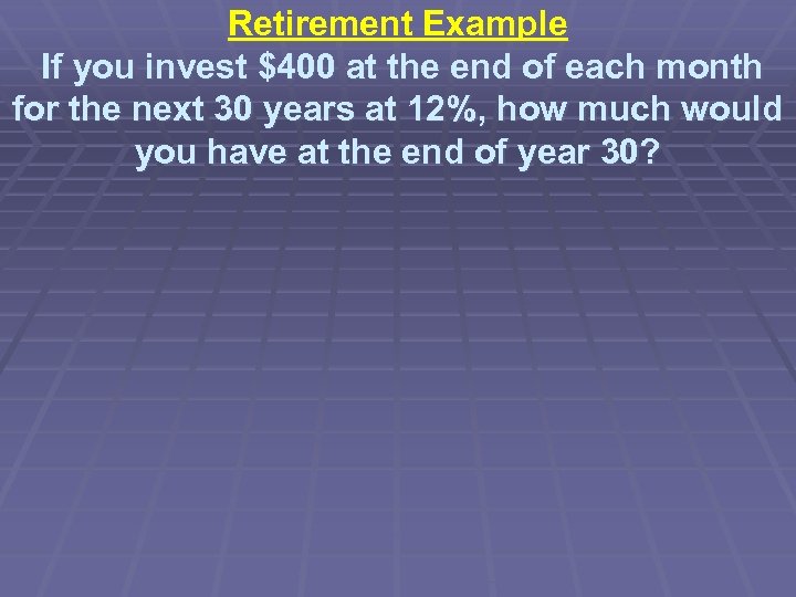 Retirement Example If you invest $400 at the end of each month for the