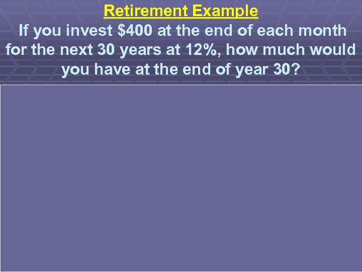 Retirement Example If you invest $400 at the end of each month for the