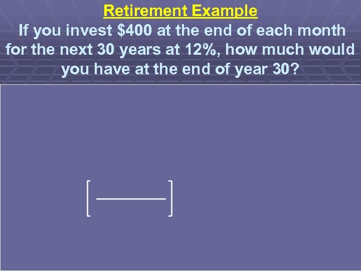 Retirement Example If you invest $400 at the end of each month for the