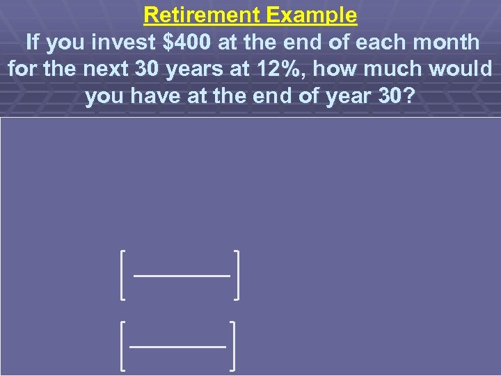 Retirement Example If you invest $400 at the end of each month for the