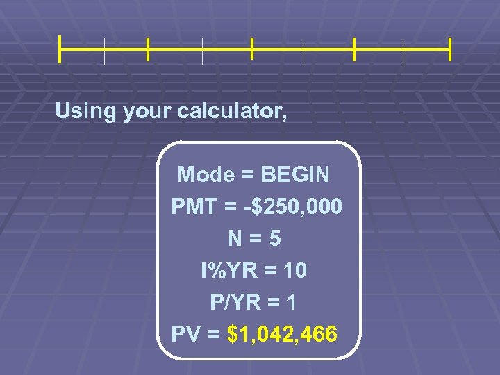 Using your calculator, Mode = BEGIN PMT = -$250, 000 N=5 I%YR = 10