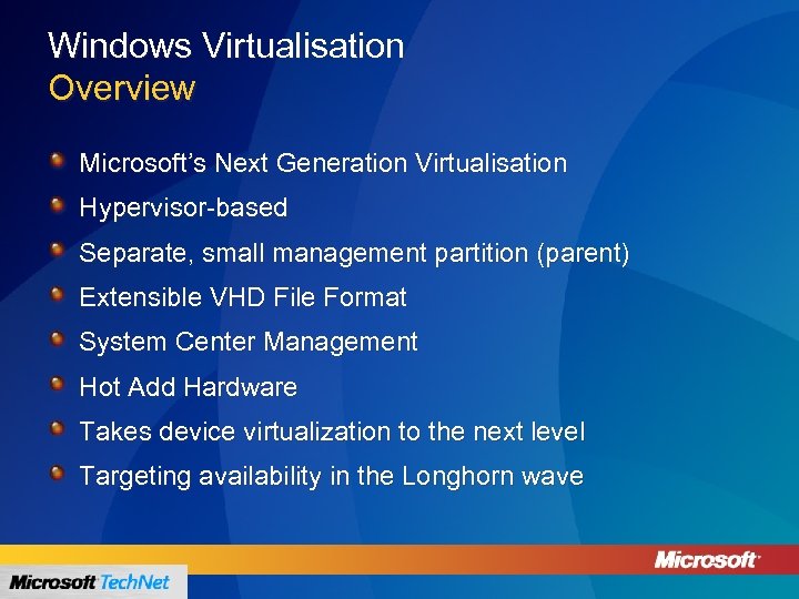 Windows Virtualisation Overview Microsoft’s Next Generation Virtualisation Hypervisor-based Separate, small management partition (parent) Extensible