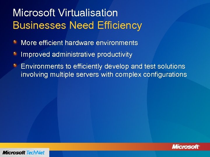 Microsoft Virtualisation Businesses Need Efficiency More efficient hardware environments Improved administrative productivity Environments to